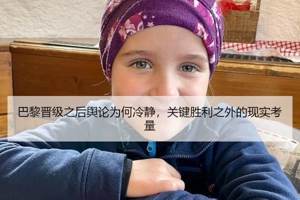 巴黎晋级之后舆论为何冷静，关键胜利之外的现实考量